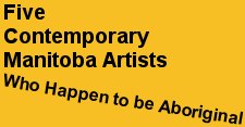 Five Contemporary Manitoba Artists, Who Happen to be Aboriginal